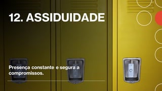 12. ASSIDUIDADE
Presença constante e segura a
compromissos.
 