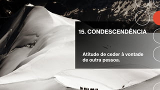 15. CONDESCENDÊNCIA
Atitude de ceder à vontade
de outra pessoa.
 