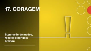 17. CORAGEM
Superação de medos,
receios e perigos;
bravura
 