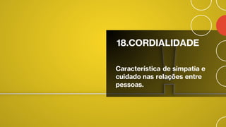 18.CORDIALIDADE
Característica de simpatia e
cuidado nas relações entre
pessoas.
 