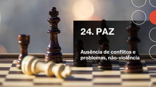 24. PAZ
Ausência de conflitos e
problemas, não-violência.
 