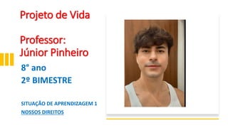 Projeto de Vida
Professor:
Júnior Pinheiro
8° ano
2º BIMESTRE
SITUAÇÃO DE APRENDIZAGEM 1
NOSSOS DIREITOS
 