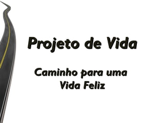 Projeto de Vida
Caminho para uma
    Vida Feliz
 