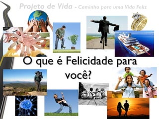 Projeto de Vida - Caminho para uma Vida Feliz




 O que é Felicidade para
         você?
 