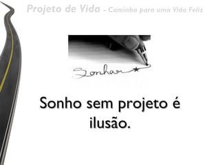 Projeto de Vida - Caminho para uma Vida Feliz




   Sonho sem projeto é
         ilusão.
 