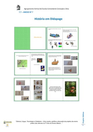 Agrupamento Vertical de Escolas Comandante Conceição e Silva
     7.7 – ANEXO Nº 7



                             História em Didapage




                                                                                                    Projeto: Dáfnias




“Ciência, Língua, Tecnologia e Cidadania – Uma mostra, partilha e discussão de projetos de ensino
                       prático das ciências no1ª Ciclo do Ensino Básico…”
                                                                                                    55
 