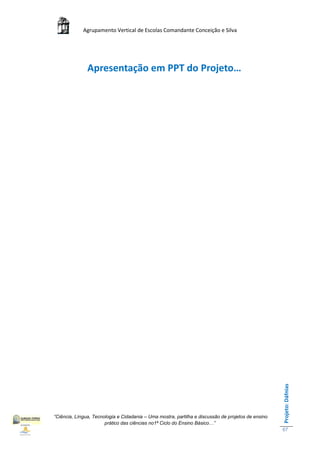 Agrupamento Vertical de Escolas Comandante Conceição e Silva




               Apresentação em PPT do Projeto…




                                                                                                    Projeto: Dáfnias




“Ciência, Língua, Tecnologia e Cidadania – Uma mostra, partilha e discussão de projetos de ensino
                       prático das ciências no1ª Ciclo do Ensino Básico…”
                                                                                                    67
 