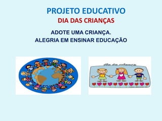 PROJETO EDUCATIVO
DIA DAS CRIANÇAS
ADOTE UMA CRIANÇA.
ALEGRIA EM ENSINAR EDUCAÇÃO
 