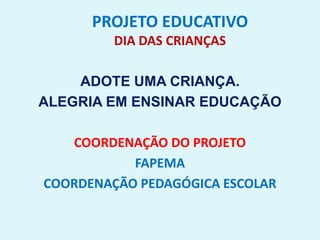 PROJETO EDUCATIVO
DIA DAS CRIANÇAS
ADOTE UMA CRIANÇA.
ALEGRIA EM ENSINAR EDUCAÇÃO
COORDENAÇÃO DO PROJETO
FAPEMA
COORDENAÇÃO PEDAGÓGICA ESCOLAR
 