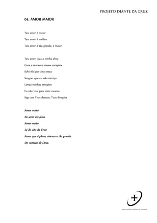 04. AMOR MAIOR


Teu amor é maior

Teu amor é melhor

Teu amor é tão grande, é maior



Teu amor toca a minha alma

Cura e restaura nossos corações

Salvo fui por alto preço

Sangue, que eu não mereço

Limpa minhas emoções

Eu não vivo para mim mesmo

Sigo aos Teus desejos, Tuas direções



Amor maior
Eu senti em Jesus
Amor maior
Lá do alto da Cruz
Amor que é pleno, sincero e tão grande
Do coração de Deus.
 