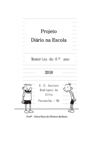 Projeto
Diário na Escola
Memórias do 6º ano
E. E. Gustavo
Rodrigues da
Silva
Paranaíba - MS
2018
Profª. Cilma Rosa de Oliveira Barbosa
 
