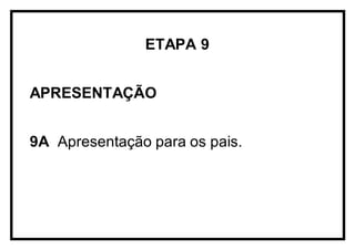ETAPA 9
APRESENTAÇÃO
9A Apresentação para os pais.
 