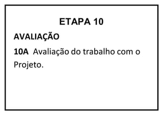 ETAPA 10
AVALIAÇÃO
10A Avaliação do trabalho com o
Projeto.
 