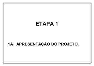 ETAPA 1
1A APRESENTAÇÃO DO PROJETO.
 