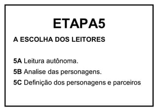 ETAPA5
A ESCOLHA DOS LEITORES
5A Leitura autônoma.
5B Analise das personagens.
5C Definição dos personagens e parceiros.
 