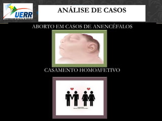 ANÁLISE DE CASOS
                MORAL X DIREITO
                Curso de Filosofia do Direito
         Prof. Leonardo Pache de Faria Cupello



ABORTO EM CASOS DE ANENCÉFALOS




   CASAMENTO HOMOAFETIVO
 