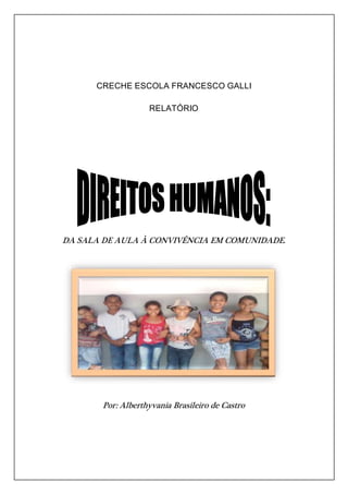 CRECHE ESCOLA FRANCESCO GALLI 
RELATÓRIO 
DA SALA DE AULA À CONVIVÊNCIA EM COMUNIDADE. 
Por: Alberthyvania Brasileiro de Castro 
 