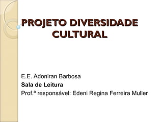 PROJETO DIVERSIDADE
     CULTURAL



E.E. Adoniran Barbosa
Sala de Leitura
Prof.ª responsável: Edeni Regina Ferreira Muller
 