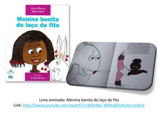 Livro animado: Menina bonita do laço de fita
Link: http://www.youtube.com/watch?v=W9eBpv-WPAs&feature=related
 