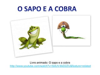 Livro animado: O sapo e a cobra
http://www.youtube.com/watch?v=SdUV-6kD2ZU&feature=related
 