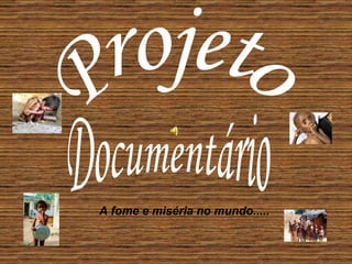 Documentário Projeto A fome e miséria no mundo..... 