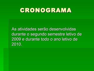 CRONOGRAMA As atividades serão desenvolvidas durante o segundo semestre letivo de 2009 e durante todo o ano letivo de 2010. 