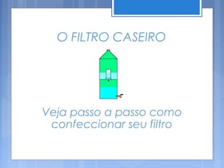 O FILTRO CASEIRO




Veja passo a passo como
 confeccionar seu filtro
 