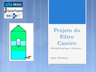 Projeto do
Filtro
Caseiro
CMS Adão Pereira Nunes – Vilar Carioca
Autoria : ASB Andressa

 
