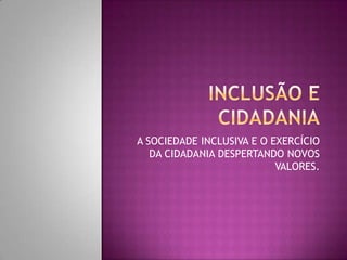 A SOCIEDADE INCLUSIVA E O EXERCÍCIO
DA CIDADANIA DESPERTANDO NOVOS
VALORES.

 