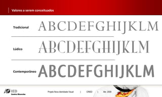 Valores a serem conceituados



Tradicional




Lúdico




Contemporâneo




                       Projeto Nova Identidade Visual   |   CRIED   |   Abr. 2009
 
