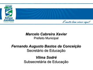 Marcelo Cabreira Xavier Prefeito Municipal Fernando Augusto Bastos da Conceição Secretário de Educação Vilma Sodré Subsecretária de Educação 