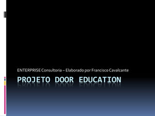 ENTERPRISE Consultoria – Elaborado por Francisco Cavalcante

PROJETO DOOR EDUCATION
 