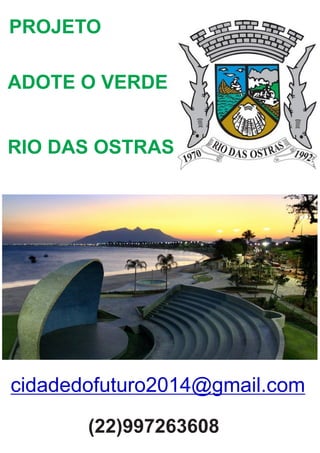 ADOTE O VERDE
RIO DAS OSTRAS
PROJETO
cidadedofuturo2014@gmail.com
(22)997263608
 