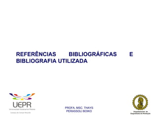 REFERÊNCIAS      BIBLIOGRÁFICAS                                     E
                BIBLIOGRAFIA UTILIZADA




                                                                PROFA. MSC. THAYS
                                                                 PERASSOLI BOIKO
                    d




                                                        ã
C




                        C




                                        M
a




    m




        p




            u




                s




                    e




                        a




                            m




                                p




                                    o




                                            o




                                                u




                                                    r




                                                            o
 