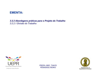 EMENTA:

                3.2.2 Abordagens práticas para o Projeto do Trabalho
                3.2.2.1 Divisão do Trabalho




                                                                PROFA. MSC. THAYS
                                                                 PERASSOLI BOIKO
                    d




                                                        ã
C




                        C




                                        M
a




    m




        p




            u




                s




                    e




                        a




                            m




                                p




                                    o




                                            o




                                                u




                                                    r




                                                            o
 