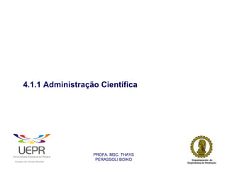 4.1.1 Administração Científica




                                                                PROFA. MSC. THAYS
                                                                 PERASSOLI BOIKO
                    d




                                                        ã
C




                        C




                                        M
a




    m




        p




            u




                s




                    e




                        a




                            m




                                p




                                    o




                                            o




                                                u




                                                    r




                                                            o
 