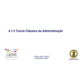4.1.2 Teoria Clássica da Administração




                                                                PROFA. MSC. THAYS
                                                                 PERASSOLI BOIKO
                    d




                                                        ã
C




                        C




                                        M
a




    m




        p




            u




                s




                    e




                        a




                            m




                                p




                                    o




                                            o




                                                u




                                                    r




                                                            o
 