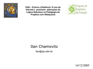 Ilan Chamovitz [email_address] 14/12/2005 EAD – Ensino a Distância: O uso da Internet e  possíveis  aplicações da Lógica Nebulosa na Pedagogia de Projetos com  Webquests 