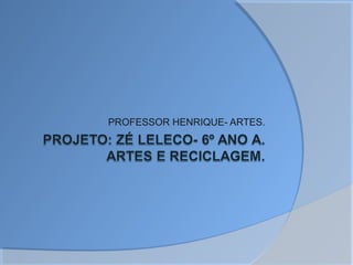 PROFESSOR HENRIQUE- ARTES.
 