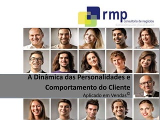 A Dinâmica das Personalidades e 
Comportamento do Cliente 
Aplicado em Vendas© 
RMP Consultoria de Negócios - 2014 
 