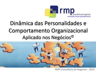 RMP Consultoria de Negócios - 2014
Dinâmica das Personalidades e
Comportamento Organizacional
Aplicado nos Negócios©
resultado metas planejamento
 