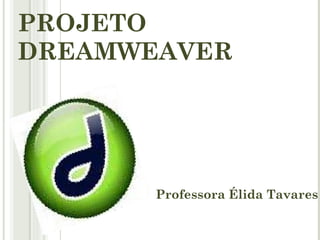 PROJETO DREAMWEAVER Professora Élida Tavares 