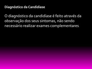 Diagnóstico da Candidíase

O diagnóstico da candidíase é feito através da
observação dos seus sintomas, não sendo
necessário realizar exames complementares.

 