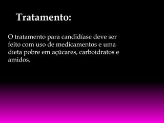 Tratamento:
O tratamento para candidíase deve ser
feito com uso de medicamentos e uma
dieta pobre em açúcares, carboidratos e
amidos.

 