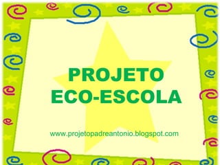 PROJETO ECO-ESCOLA www.projetopadreantonio.blogspot.com 