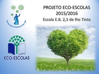 PROJETO ECO-ESCOLASPROJETO ECO-ESCOLAS
2015/20162015/2016
Escola E.B. 2,3 de Rio TintoEscola E.B. 2,3 de Rio Tinto
 