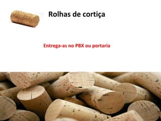 Rolhas de cortiça
Entrega-as no PBX ou portaria
 