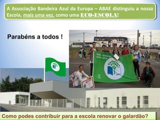 A Associação Bandeira Azul da Europa – ABAE distinguiu a nossa
Escola, mais uma vez, como uma ECO-ESCOLA!
A Associação Bandeira Azul da Europa – ABAE distinguiu a nossa
Escola, mais uma vez, como uma ECO-ESCOLA!
Como podes contribuir para a escola renovar o galardão?Como podes contribuir para a escola renovar o galardão?
Parabéns a todos !
 