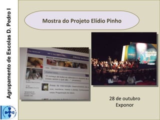 Agrupamento de Escolas D. Pedro I

                                    Mostra do Projeto Elídio Pinho




                                                             28 de outubro
                                                                Exponor
 