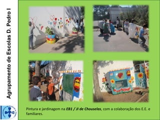 Agrupamento de Escolas D. Pedro I




                                    Pintura e jardinagem na EB1 / JI de Chouselas, com a colaboração dos E.E. e
                                    familiares.
 